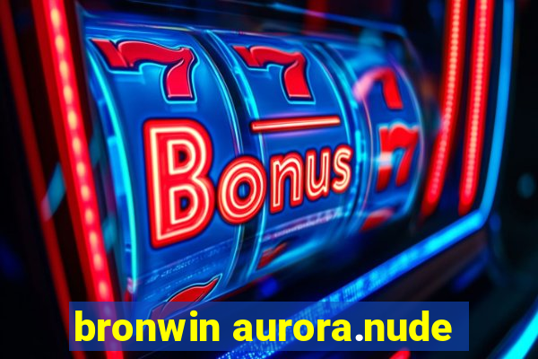 bronwin aurora.nude